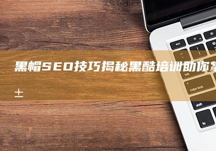 黑帽SEO技巧揭秘：黑酷培训助你掌握流量秘籍